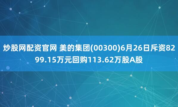炒股网配资官网 美的集团(00300)6月26日斥资8299.15万元回购113.62万股A股