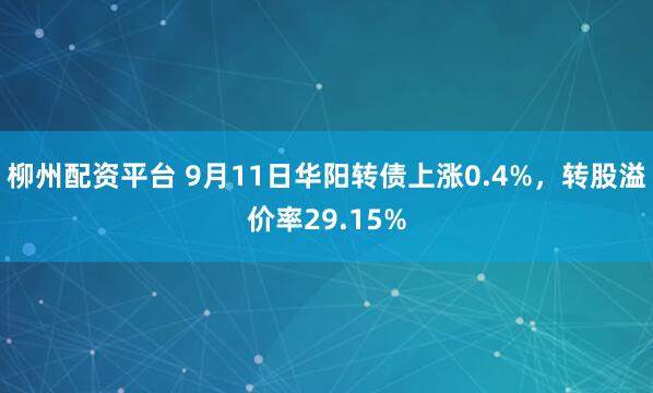 柳州配资平台 9月11日华阳转债上涨0.4%，转股溢价率29.15%