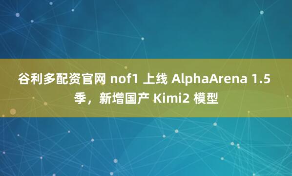 谷利多配资官网 nof1 上线 AlphaArena 1.5 季，新增国产 Kimi2 模型