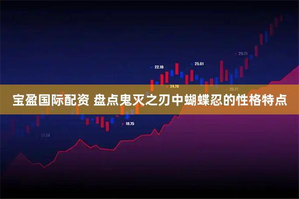 宝盈国际配资 盘点鬼灭之刃中蝴蝶忍的性格特点