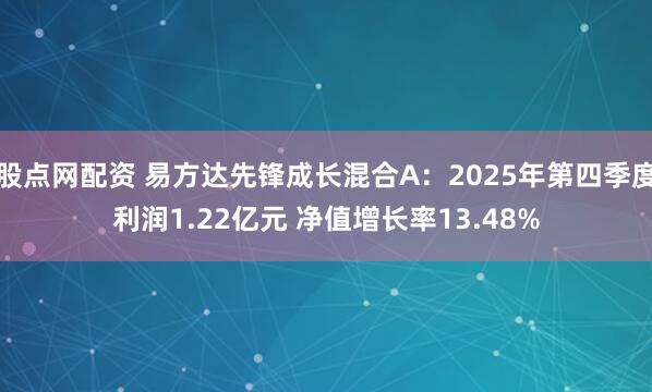 股点网配资 易方达先锋成长混合A：2025年第四季度利润1.22亿元 净值增长率13.48%