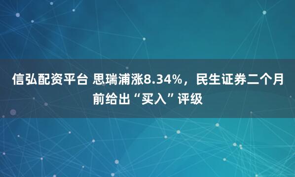 信弘配资平台 思瑞浦涨8.34%,民生证券二个月前给出“买入”评级