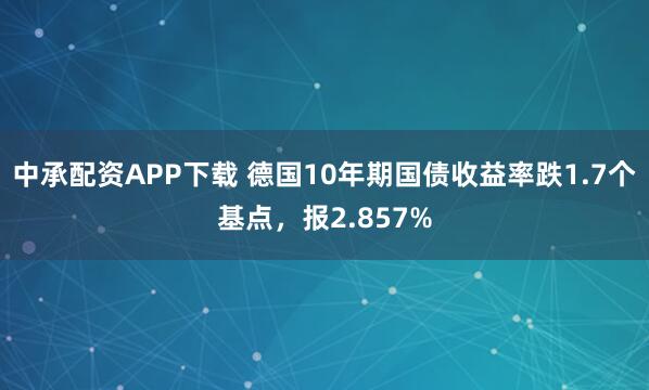中承配资APP下载 德国10年期国债收益率跌1.7个基点，报2.857%
