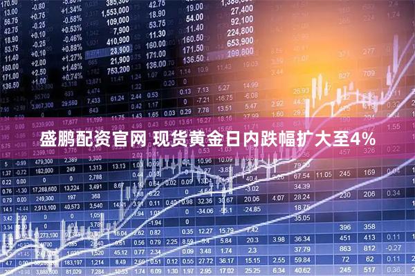 盛鹏配资官网 现货黄金日内跌幅扩大至4%