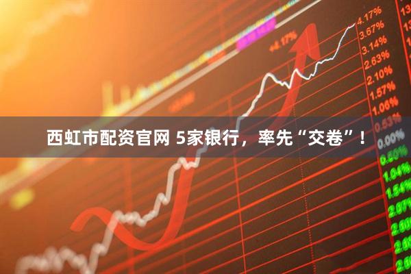 西虹市配资官网 5家银行，率先“交卷”！